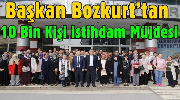 Başkan Bozkurt’tan yılda 10 bin istihdam müjdesi