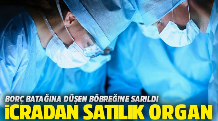 Borç batağına düşen böbreğine sarıldı!