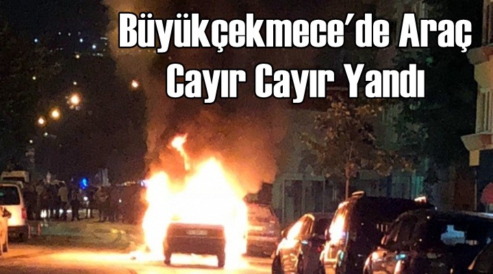 Büyükçekmece'de Araç Cayır Cayır Yandı
