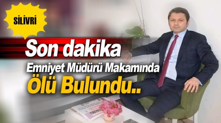 Silivri İlçe Emniyet Müdürü ölü bulundu!