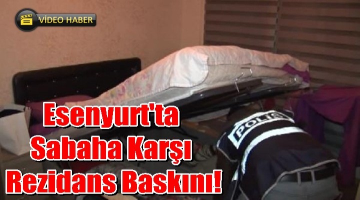 Esenyurt'ta sabaha karşı rezidans baskını!