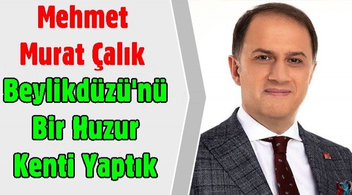 Çalık: Beylikdüzü'nü Bir Huzur Kenti Yaptık