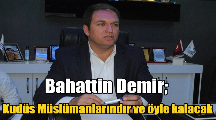 Bahattin Demir; Kudüs Müslümanlarındır ve öyle kalacak