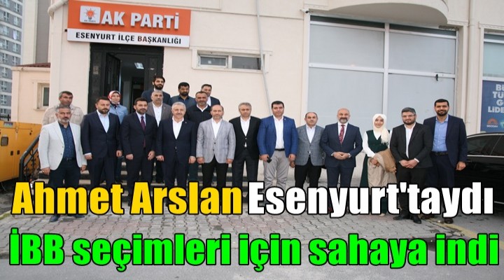 Ahmet Arslan İBB seçimleri için sahaya indi