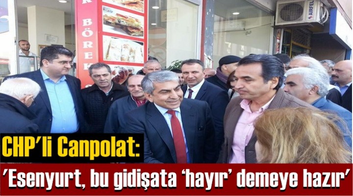 CHP'li Canpolat: 'Esenyurt, bu gidişata ‘hayır’ demeye hazır'