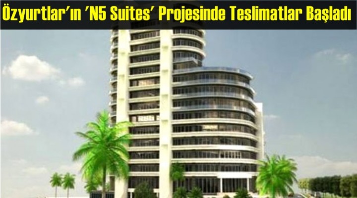 Özyurtlar'ın 'N5 Suites' Projesinde Teslimatlar Başladı