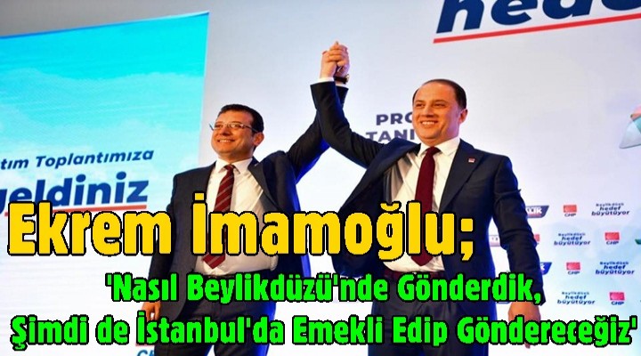İmamoğlu, 'Nasıl Beylikdüzü'nde Gönderdik, Şimdi de İstanbul'da Emekli Edip Göndereceğiz'