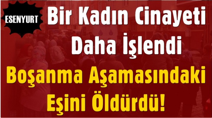 Esenyurt'ta Boşanma aşamasındaki eşini öldürdü