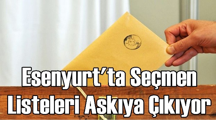 Esenyurt'ta Seçmen listeleri askıya çıkıyor