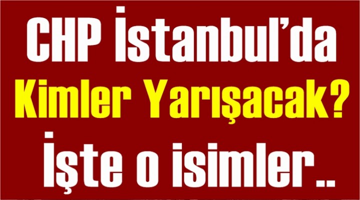 CHP İstanbul’da kimler yarışacak?