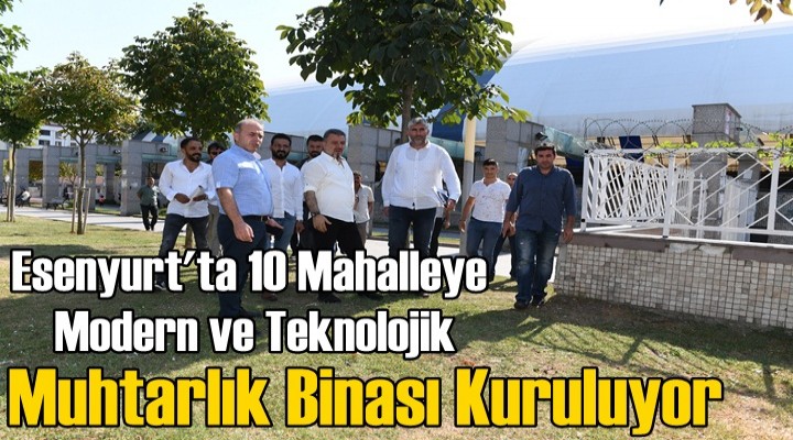 Esenyurt'ta 10 Mahalle Yeni Muhtarlık Binasına Kavuşuyor