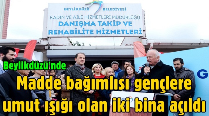 Beylikdüzü'nde Madde bağımlısı gençlere umut ışığı olan iki bina açıldı