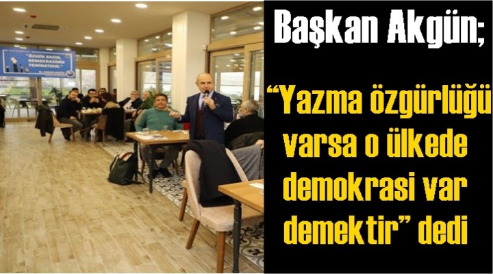 Başkan Akgün: 'Yazma özgürlüğü varsa o ülkede demokrasi var demektir'